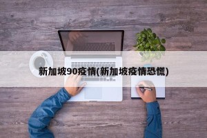 新加坡90疫情(新加坡疫情恐慌)