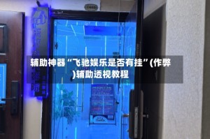 辅助神器“飞驰娱乐是否有挂”(作弊)辅助透视教程