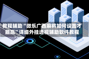 教程辅助“微乐广西麻将如何设置才能赢”详细外挂透视辅助软件教程