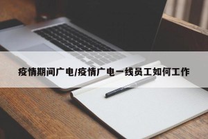 疫情期间广电/疫情广电一线员工如何工作