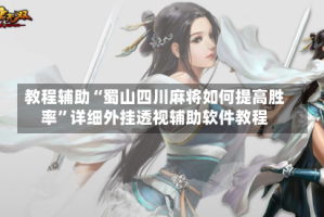 教程辅助“蜀山四川麻将如何提高胜率”详细外挂透视辅助软件教程