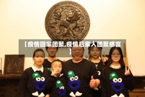 【疫情回家团聚,疫情后家人团聚感言】