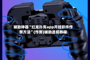 辅助神器“红龙扑克app开挂软件作弊方法”(作弊)辅助透视教程
