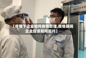 【疫情下企业如何疫情管理,疫情期间企业应该如何应对】
