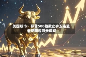 美国股市：标普500指数止步五连涨 美伊和谈前景成疑