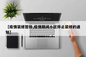【疫情装修暂停,疫情期间小区停止装修的通知】