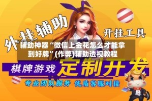 辅助神器“微信上金花怎么才能拿到好牌”(作弊)辅助透视教程