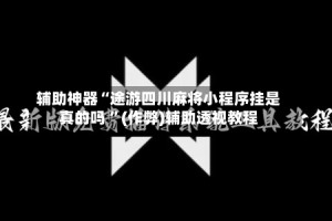 辅助神器“途游四川麻将小程序挂是真的吗 ”(作弊)辅助透视教程