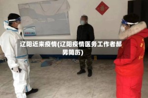 辽阳近来疫情(辽阳疫情医务工作者郝男简历)