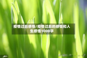 疫情过后感悟/疫情过后的感慨和人生感悟1000字