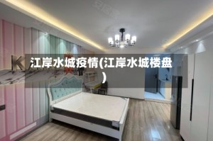 江岸水城疫情(江岸水城楼盘)