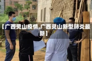 【广西灵山疫情,广西灵山新型肺炎最新】