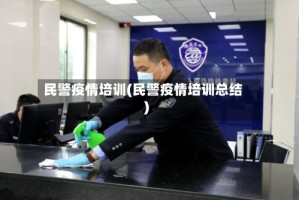 民警疫情培训(民警疫情培训总结)