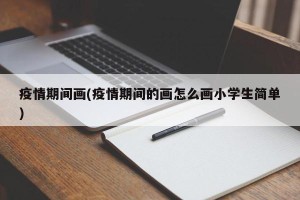 疫情期间画(疫情期间的画怎么画小学生简单)