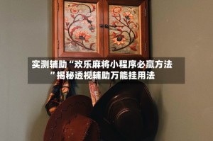 实测辅助“欢乐麻将小程序必赢方法”揭秘透视辅助万能挂用法