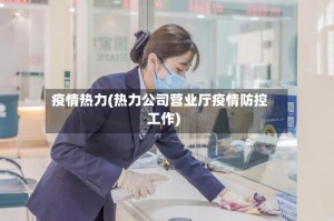 疫情热力(热力公司营业厅疫情防控工作)