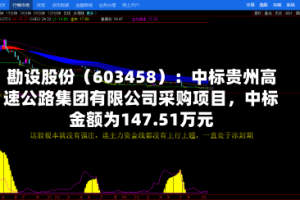 勘设股份（603458）：中标贵州高速公路集团有限公司采购项目，中标金额为147.51万元