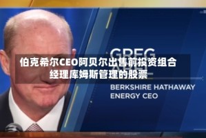 伯克希尔CEO阿贝尔出售前投资组合经理库姆斯管理的股票