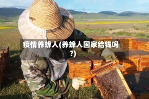 疫情养蜂人(养蜂人国家给钱吗?)