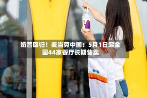奶昔回归！麦当劳中国：5月1日起全国44家餐厅长期售卖