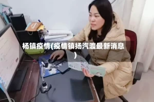 杨镇疫情(疫情镇扬汽渡最新消息)
