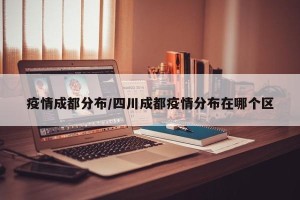 疫情成都分布/四川成都疫情分布在哪个区