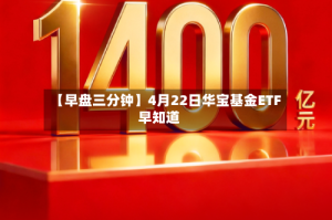 【早盘三分钟】4月22日华宝基金ETF早知道