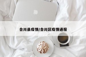 合川县疫情/合川区疫情通报
