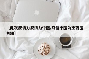 【此次疫情为疫情为中医,疫情中医为主西医为辅】