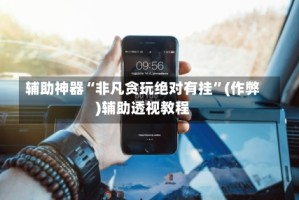 辅助神器“非凡贪玩绝对有挂”(作弊)辅助透视教程