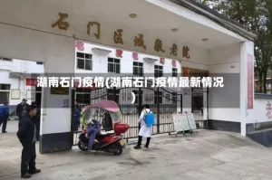 湖南石门疫情(湖南石门疫情最新情况)