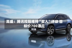 高盛：腾讯控股维持“买入”评级 目标价700港元
