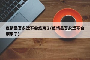 疫情是否永远不会结束了(疫情是否永远不会结束了)