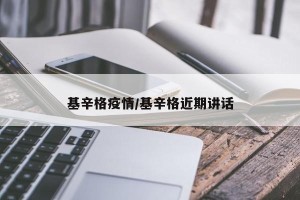 基辛格疫情/基辛格近期讲话