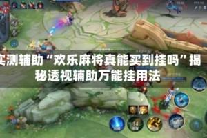 实测辅助“欢乐麻将真能买到挂吗”揭秘透视辅助万能挂用法