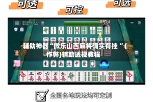 辅助神器“微乐山西麻将确实有挂 ”(作弊)辅助透视教程