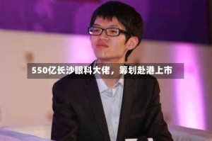 550亿长沙眼科大佬，筹划赴港上市