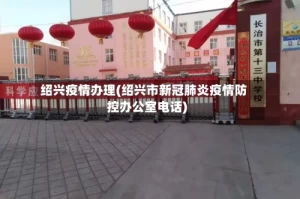 绍兴疫情办理(绍兴市新冠肺炎疫情防控办公室电话)