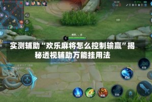 实测辅助“欢乐麻将怎么控制输赢”揭秘透视辅助万能挂用法