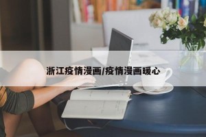 浙江疫情漫画/疫情漫画暖心