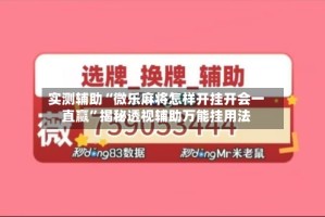 实测辅助“微乐麻将怎样开挂开会一直赢”揭秘透视辅助万能挂用法