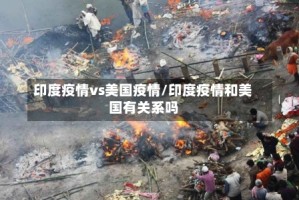 印度疫情vs美国疫情/印度疫情和美国有关系吗
