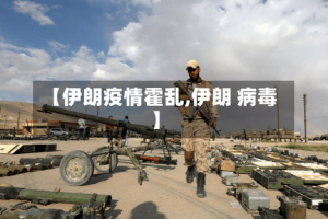 【伊朗疫情霍乱,伊朗 病毒】