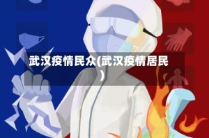武汉疫情民众(武汉疫情居民)