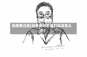 当疫情过后(当疫情过后我们应该怎么办)