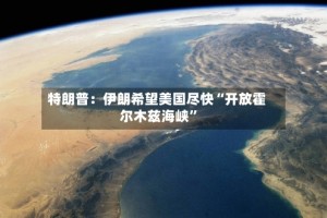 特朗普：伊朗希望美国尽快“开放霍尔木兹海峡”