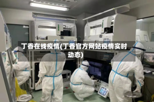 丁香在线疫情(丁香官方网站疫情实时动态)