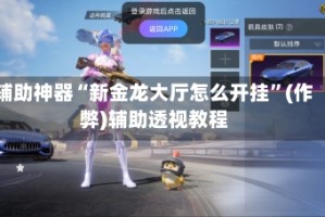 辅助神器“新金龙大厅怎么开挂”(作弊)辅助透视教程