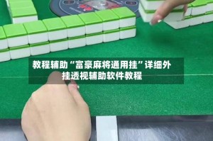 教程辅助“富豪麻将通用挂”详细外挂透视辅助软件教程
