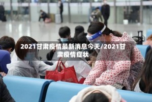 2021甘肃疫情最新消息今天/2021甘肃疫情症状